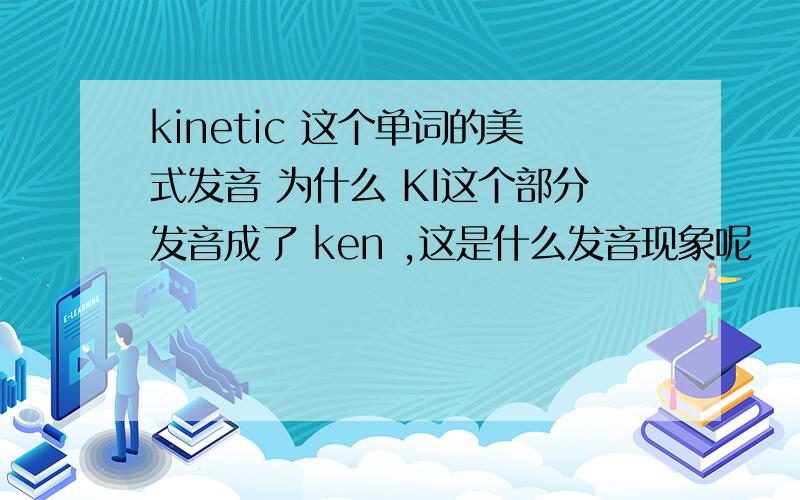kinetic 这个单词的美式发音 为什么 KI这个部分发音成了 ken ,这是什么发音现象呢