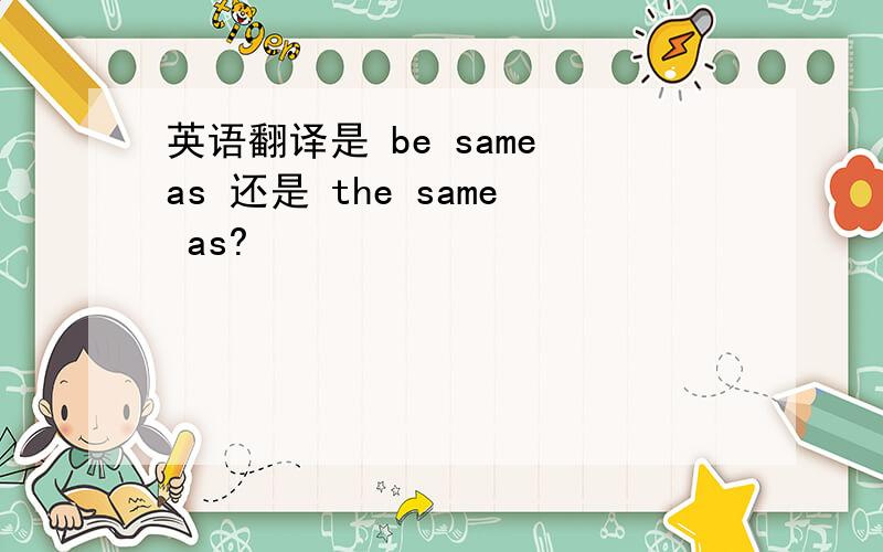 英语翻译是 be same as 还是 the same as?