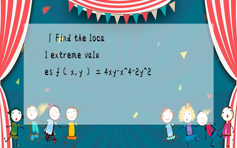∫Find the local extreme values f(x,y)=4xy-x^4-2y^2