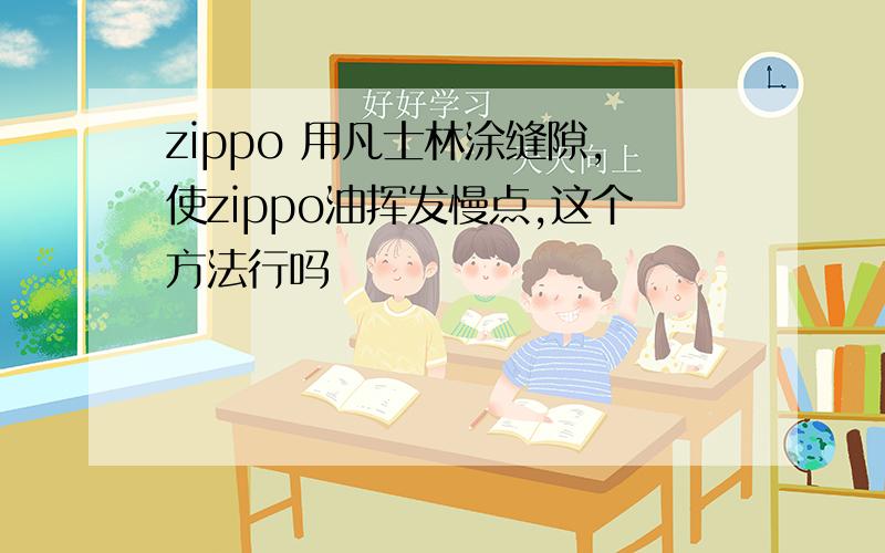zippo 用凡士林涂缝隙,使zippo油挥发慢点,这个方法行吗