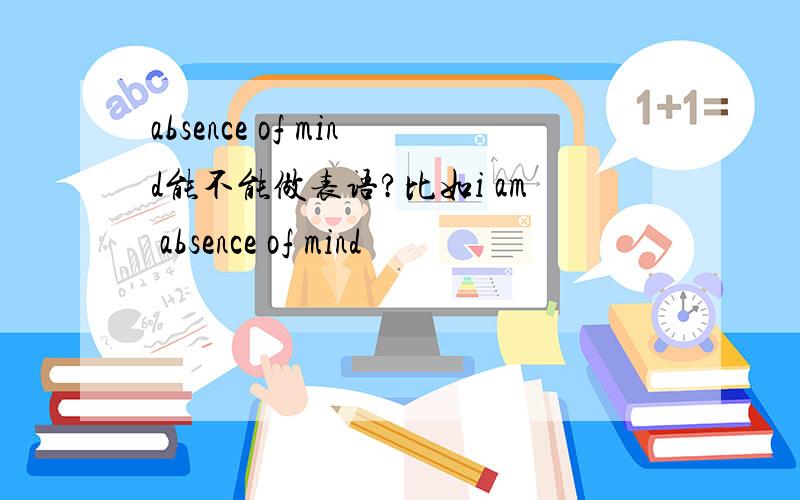 absence of mind能不能做表语?比如i am absence of mind