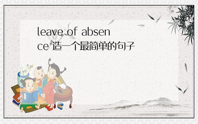 leave of absence 造一个最简单的句子
