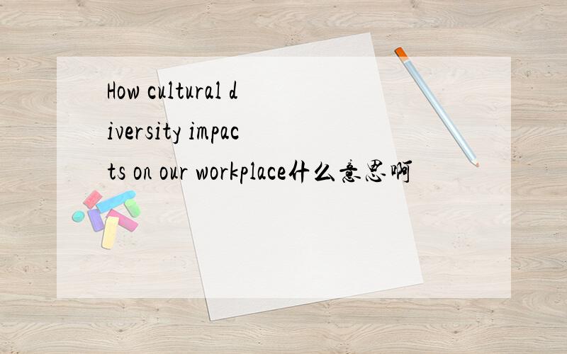 How cultural diversity impacts on our workplace什么意思啊