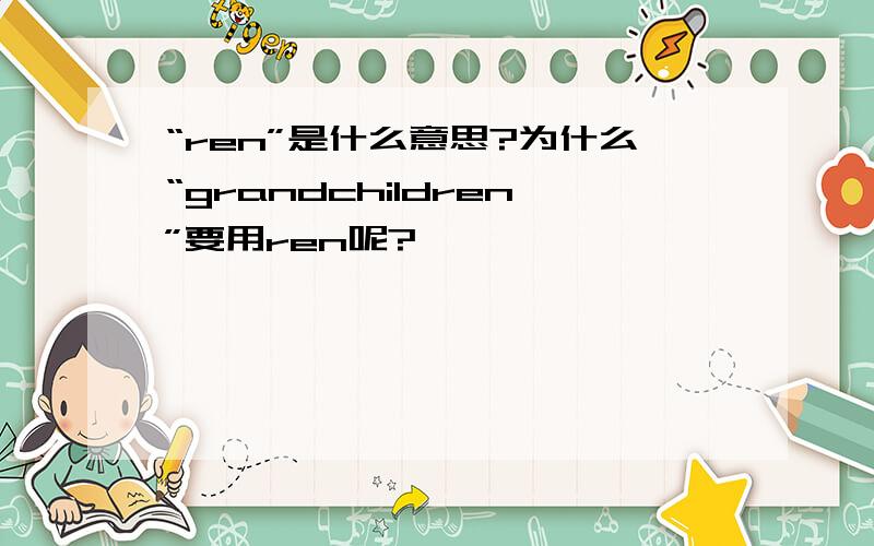 “ren”是什么意思?为什么“grandchildren”要用ren呢?