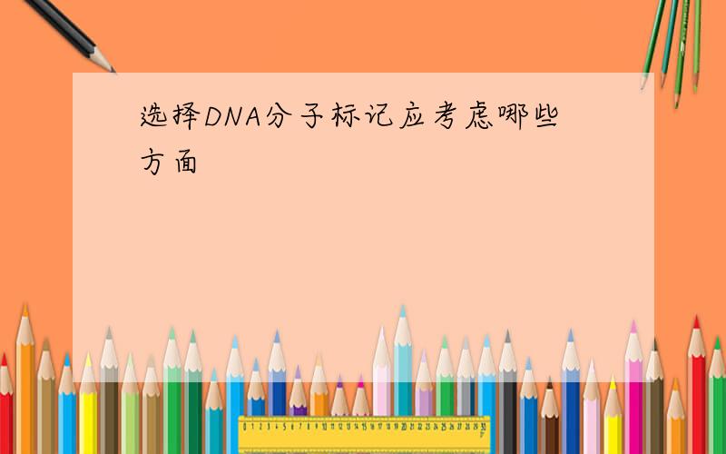 选择DNA分子标记应考虑哪些方面