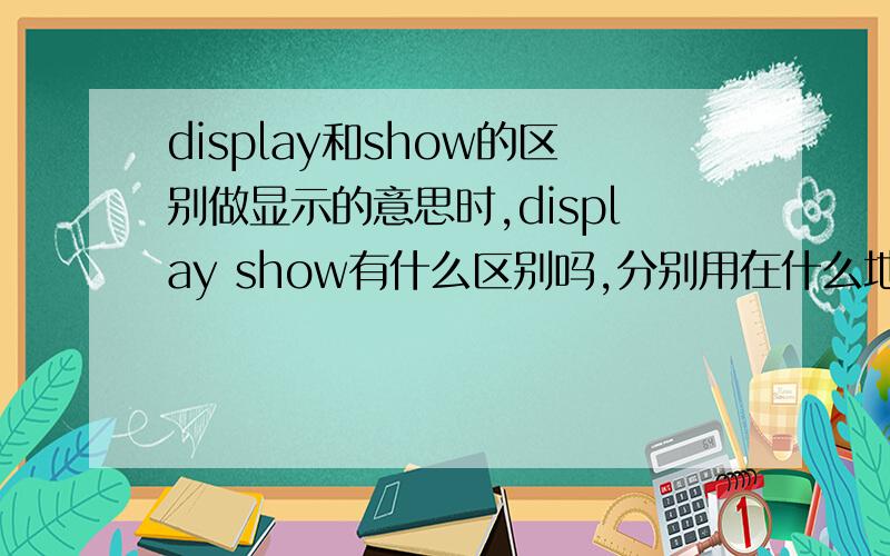 display和show的区别做显示的意思时,display show有什么区别吗,分别用在什么地方,