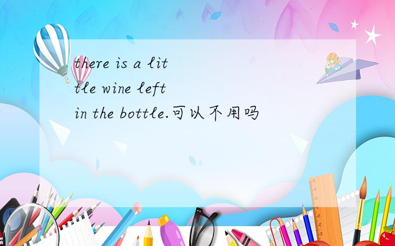 there is a little wine left in the bottle.可以不用吗