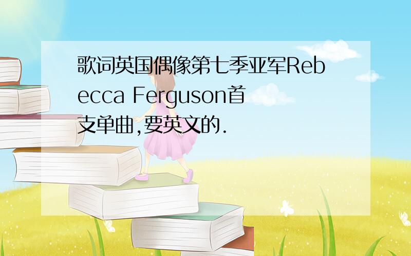 歌词英国偶像第七季亚军Rebecca Ferguson首支单曲,要英文的.