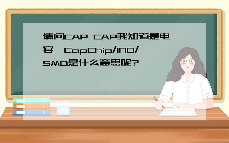 请问CAP CAP我知道是电容,CapChip/IND/SMD是什么意思呢?