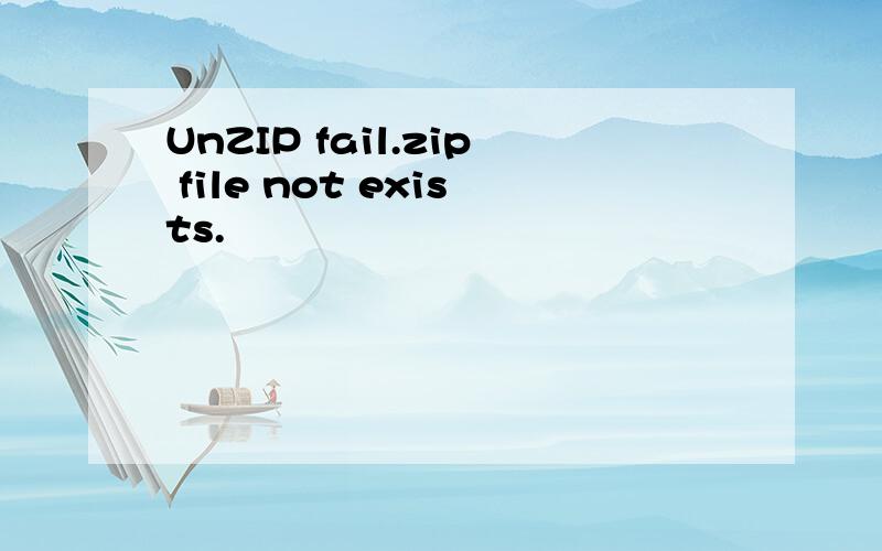 UnZIP fail.zip file not exists.