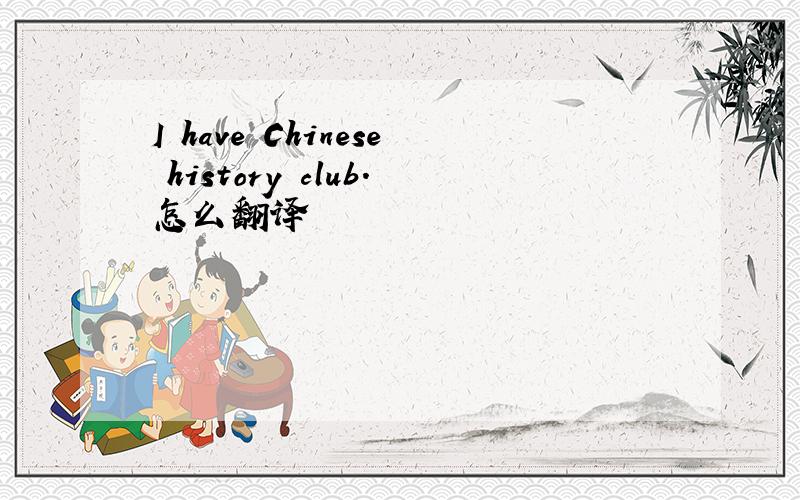 I have Chinese history club.怎么翻译