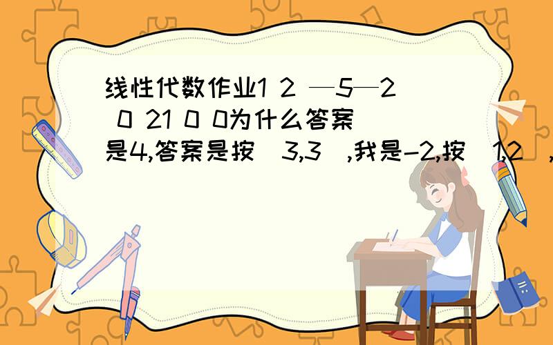 线性代数作业1 2 —5—2 0 21 0 0为什么答案是4,答案是按(3,3),我是-2,按(1,2),为什么呢