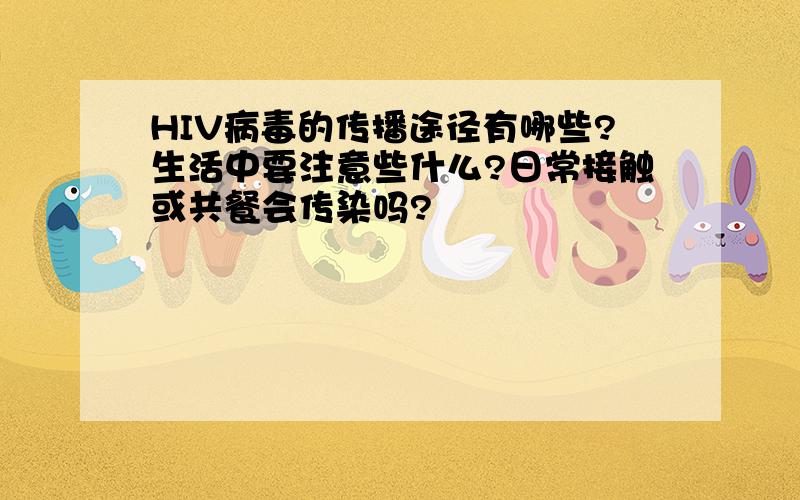 HIV病毒的传播途径有哪些?生活中要注意些什么?日常接触或共餐会传染吗?