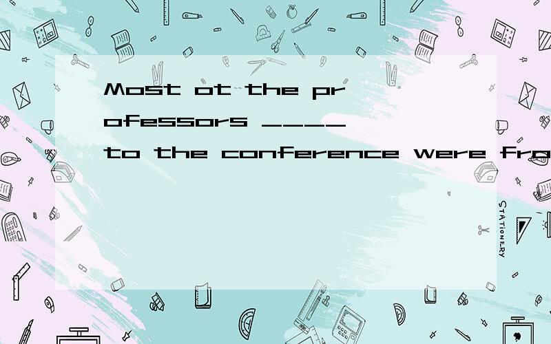 Most ot the professors ____ to the conference were from Beijing University.A.invited B.to invite C.being invited D.had been invited这一题标答是选A,