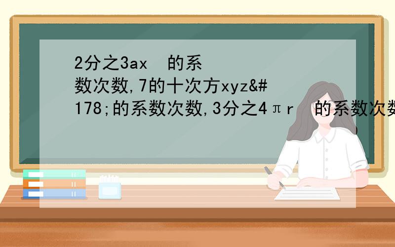 2分之3ax²的系数次数,7的十次方xyz²的系数次数,3分之4πr³的系数次数