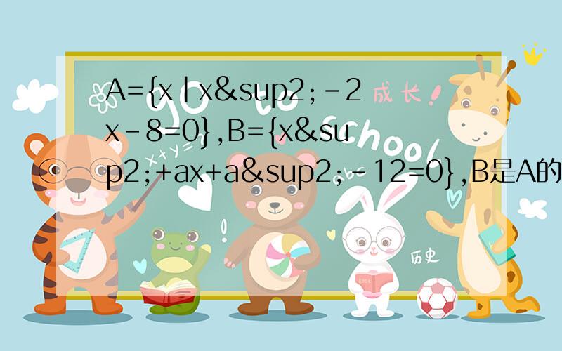 A={x|x²-2x-8=0},B={x²+ax+a²-12=0},B是A的子集,求a的取值范围.明天上课老师就要看的，我会追加分的