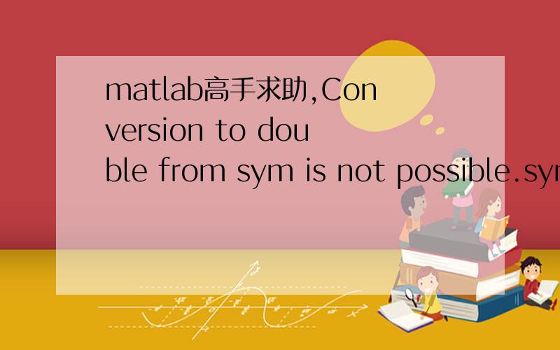 matlab高手求助,Conversion to double from sym is not possible.syms l;syms t;syms Ommiga_0;syms Ommiga_3;syms d;syms tau;syms ommiga_1;syms ommiga_3;syms U_0;k_1=pi/2/l;k_3=3*pi/2/l;k_2=2*pi/2/l;g=9.8ommiga_1=sqrt(g*k_1*tanh(k_1)*d);ommiga_3=sqrt(g