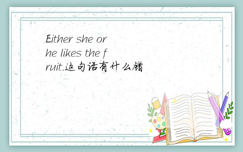 Either she or he likes the fruit.这句话有什么错