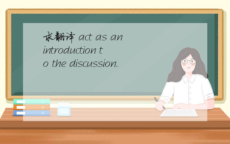 求翻译 act as an introduction to the discussion.