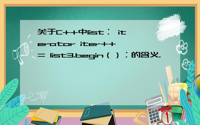 关于C++中list； iterator iter++ = list3.begin（）；的含义.