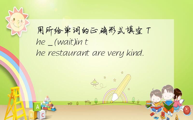 用所给单词的正确形式填空 The ＿（wait）in the restaurant are very kind.
