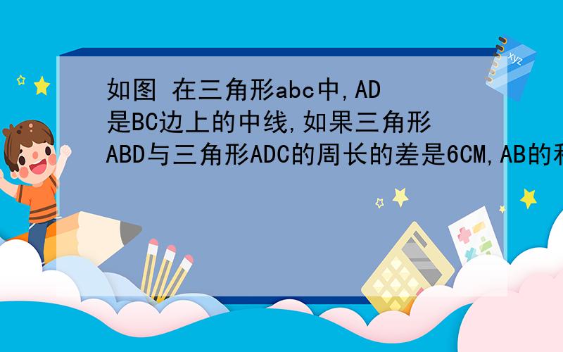 如图 在三角形abc中,AD是BC边上的中线,如果三角形ABD与三角形ADC的周长的差是6CM,AB的和为14CM1.求AB,AC的长2.猜测S三角形ABD与S三角形ADC的关系,并说明理由
