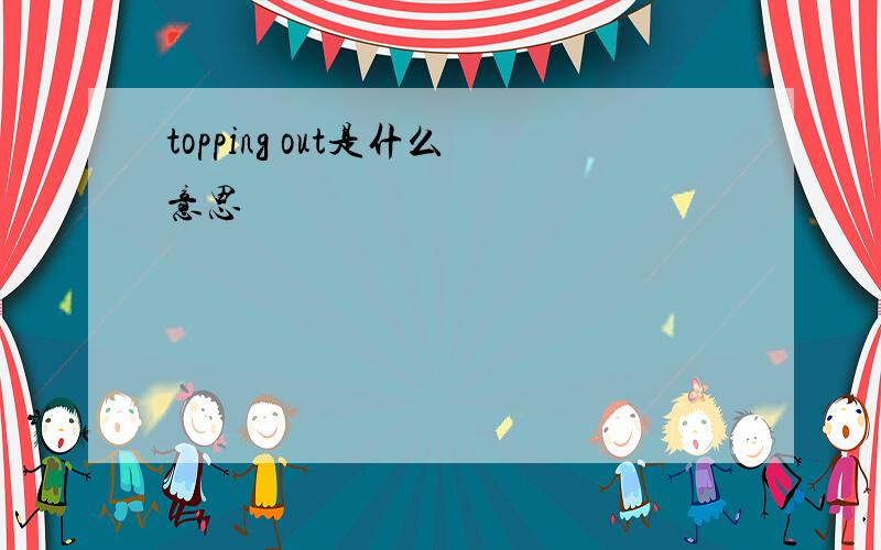 topping out是什么意思