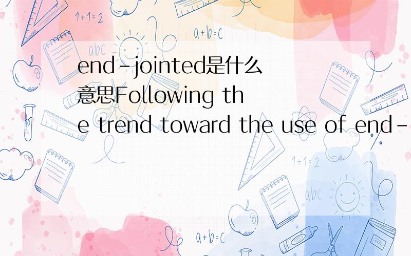end-jointed是什么意思Following the trend toward the use of end-jointed continuous construction and the use of jointless continuous construction,