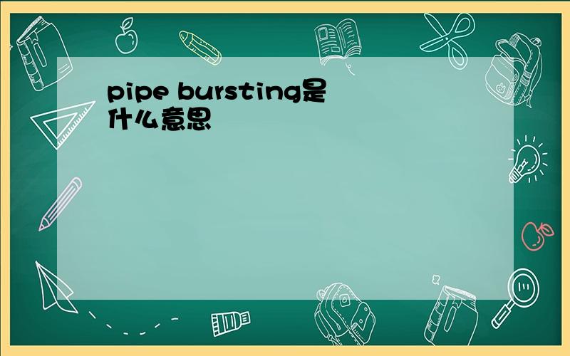 pipe bursting是什么意思