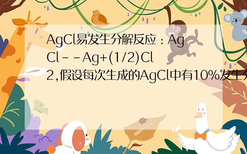 AgCl易发生分解反应：AgCl--Ag+(1/2)Cl2,假设每次生成的AgCl中有10%发生分解.其中氯气又可在水中歧化成HClO3和HCl,HCl中的Cl-又与过量的Ag+反应生成沉淀(3Cl2+3H2O+5Ag+==5AgCl+ClO3-+6H+),如此循环往复,直至