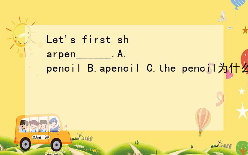 Let's first sharpen______.A.pencil B.apencil C.the pencil为什么?