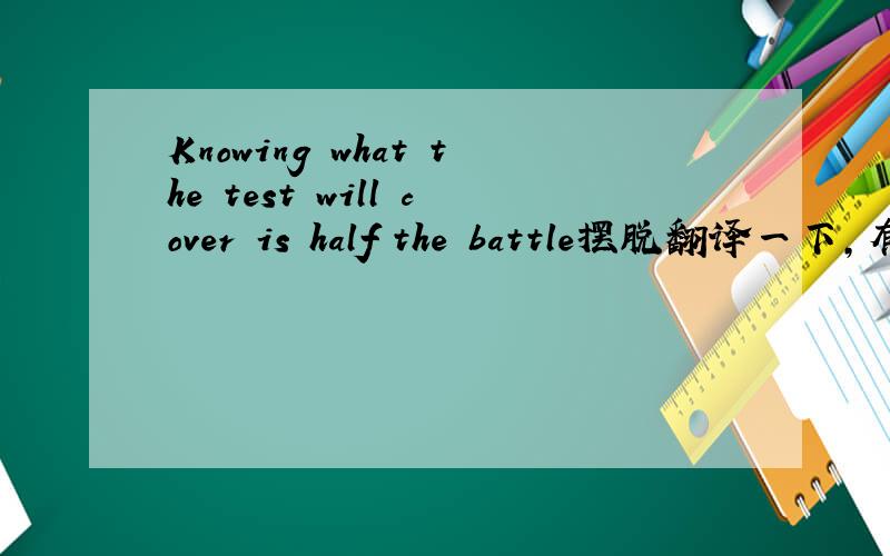 Knowing what the test will cover is half the battle摆脱翻译一下,有奖励