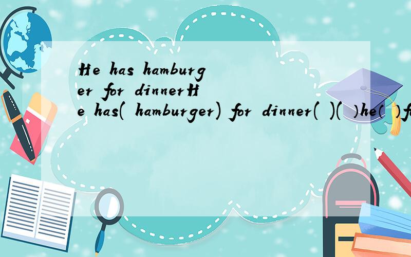 He has hamburger for dinnerHe has( hamburger) for dinner( )( ）he（ ）for dinner