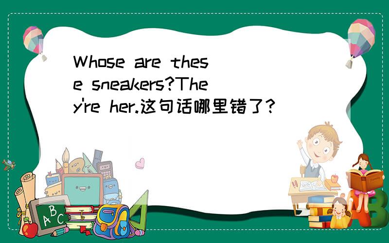 Whose are these sneakers?They're her.这句话哪里错了?