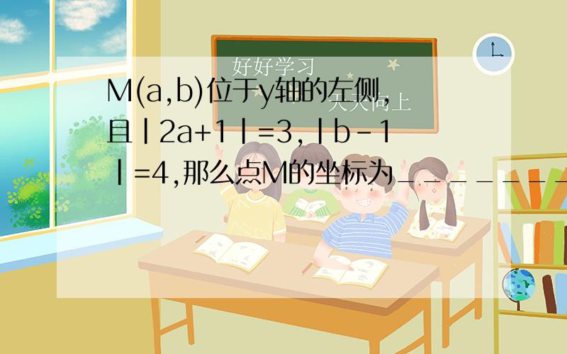 M(a,b)位于y轴的左侧,且|2a+1|=3,|b-1|=4,那么点M的坐标为_______.