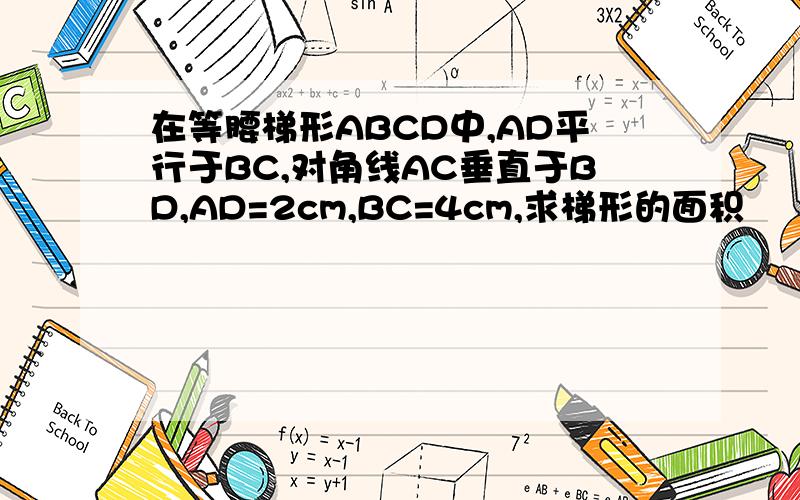 在等腰梯形ABCD中,AD平行于BC,对角线AC垂直于BD,AD=2cm,BC=4cm,求梯形的面积