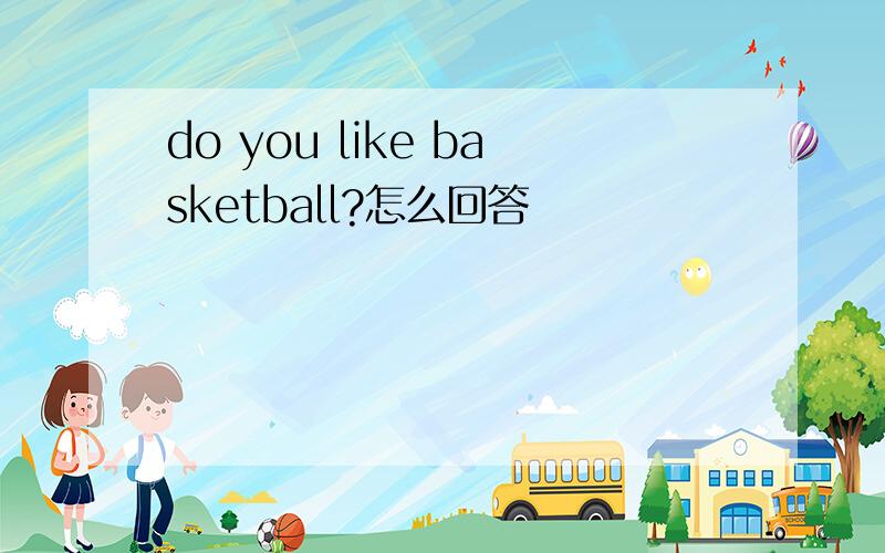 do you like basketball?怎么回答