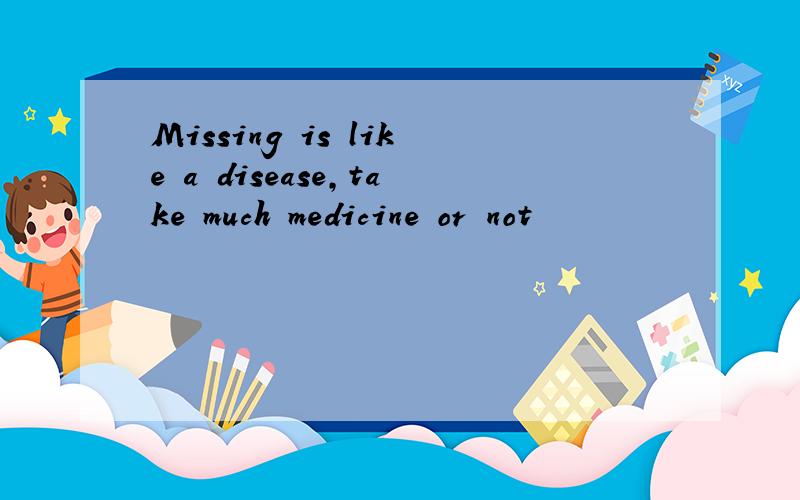 Missing is like a disease,take much medicine or not