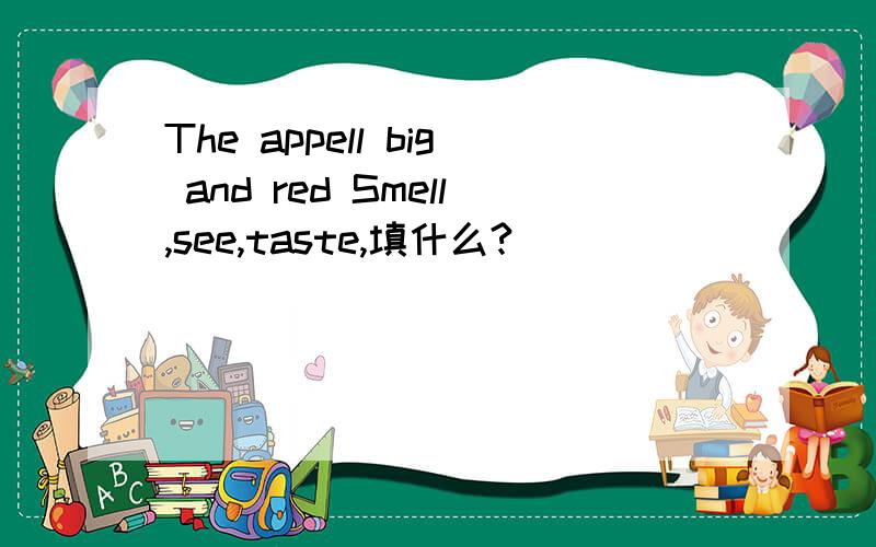 The appell big and red Smell,see,taste,填什么?