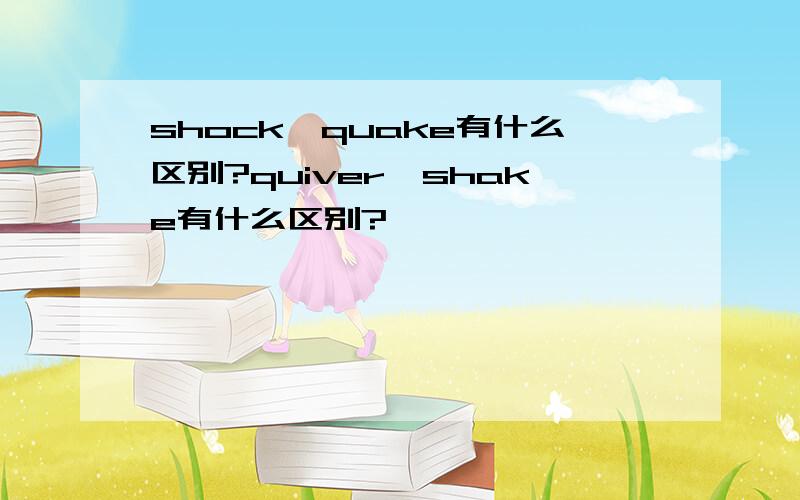 shock,quake有什么区别?quiver,shake有什么区别?