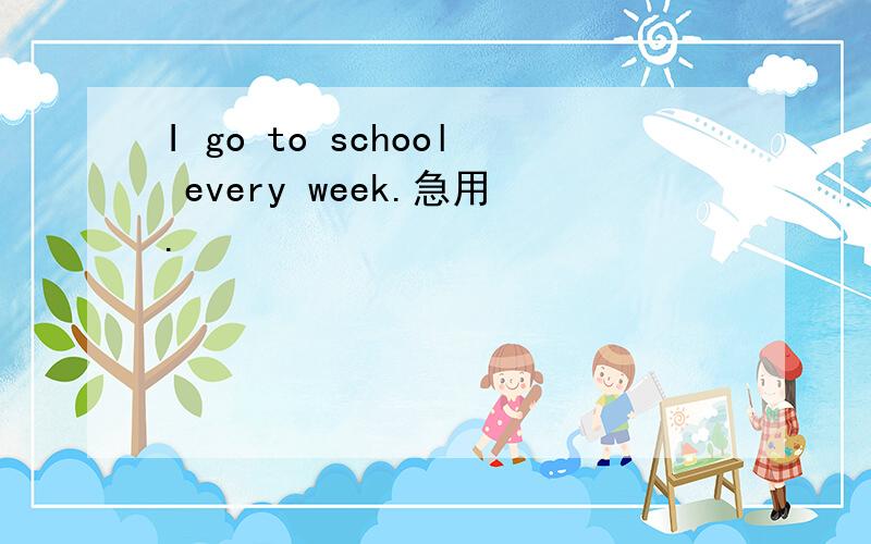 I go to school every week.急用.