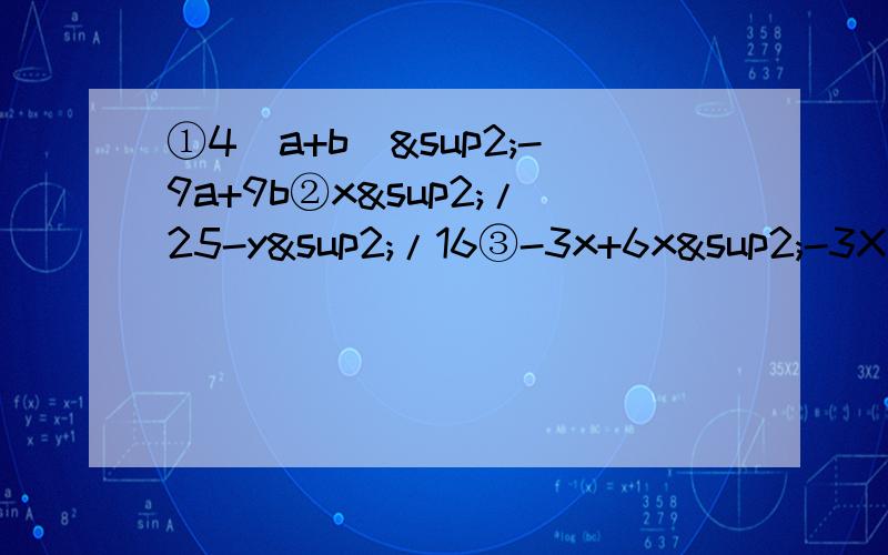 ①4(a+b)²-9a+9b②x²/25-y²/16③-3x+6x²-3X的³④0.1a的四次方+0.8a²+1.6⑤[（3x-7)²-(x+5)²]÷（4x-24)第一题错掉了、是①4(a-b)²-9a+9b