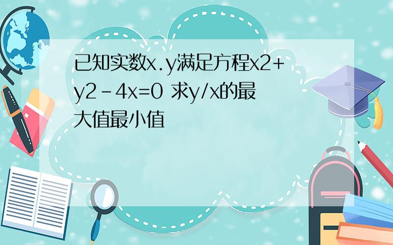 已知实数x.y满足方程x2+y2-4x=0 求y/x的最大值最小值
