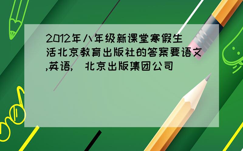 2012年八年级新课堂寒假生活北京教育出版社的答案要语文,英语,（北京出版集团公司）