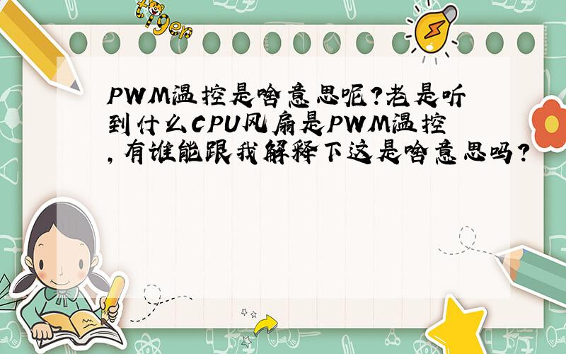 PWM温控是啥意思呢?老是听到什么CPU风扇是PWM温控,有谁能跟我解释下这是啥意思吗?