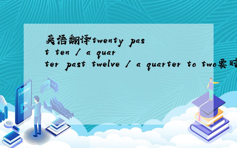 英语翻译twenty past ten / a quarter past twelve / a quarter to two要时间 时间 像1：00那种时间
