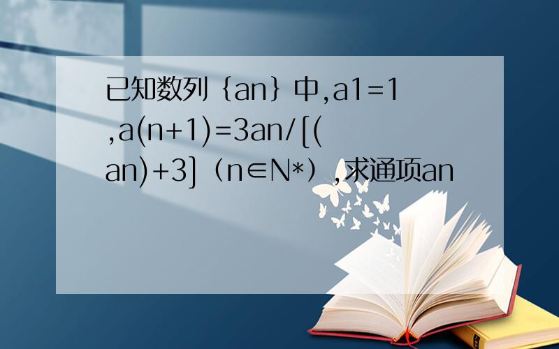已知数列｛an｝中,a1=1,a(n+1)=3an/[(an)+3]（n∈N*）,求通项an