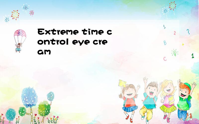 Extreme time control eye cream