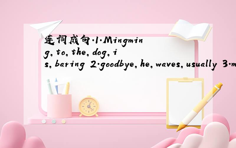 连词成句.1.Mingming,to,the,dog,is,baring 2.goodbye,he,waves,usually 3.moon,the,to,I,fly,want,to4.playing,are,the,noisily,children5.as,tall,you,are,not,as,me