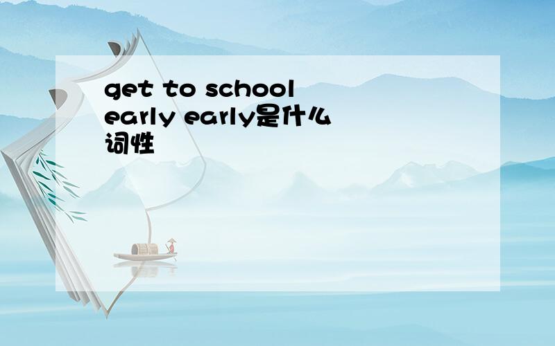 get to school early early是什么词性